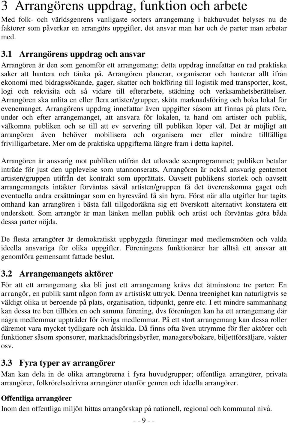 Arrangören planerar, organiserar och hanterar allt ifrån ekonomi med bidragssökande, gager, skatter och bokföring till logistik med transporter, kost, logi och rekvisita och så vidare till