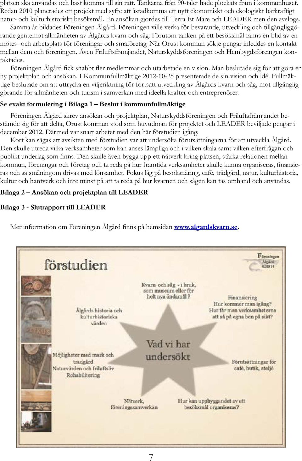 En ansökan gjordes till Terra Et Mare och LEADER men den avslogs. Samma år bildades Föreningen Ålgård.