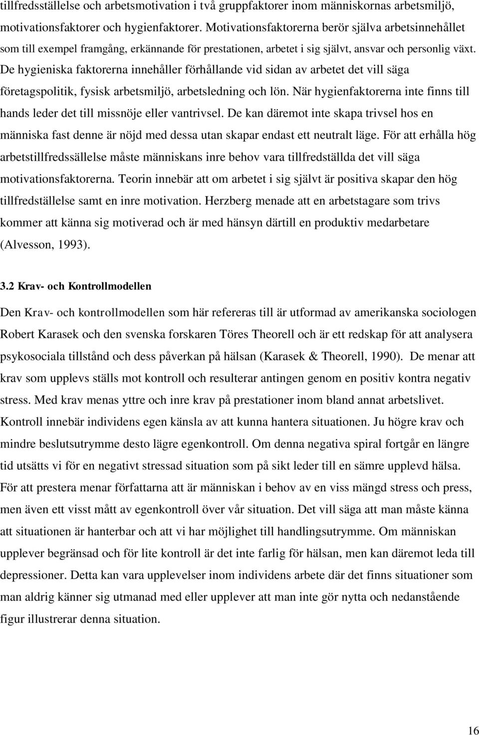 De hygieniska faktorerna innehåller förhållande vid sidan av arbetet det vill säga företagspolitik, fysisk arbetsmiljö, arbetsledning och lön.