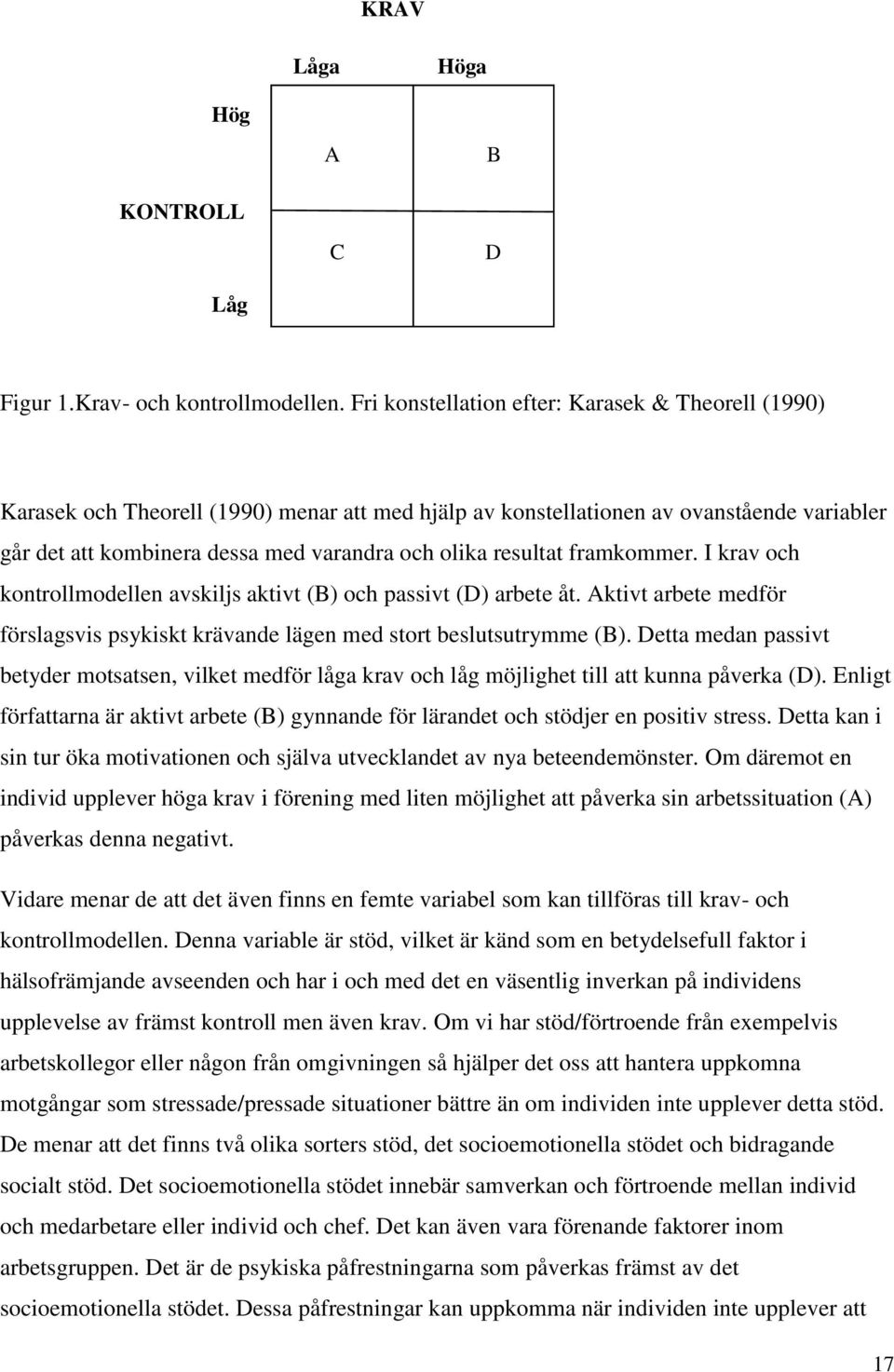 resultat framkommer. I krav och kontrollmodellen avskiljs aktivt (B) och passivt (D) arbete åt. Aktivt arbete medför förslagsvis psykiskt krävande lägen med stort beslutsutrymme (B).