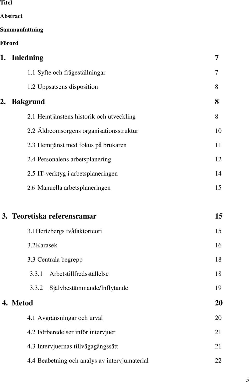 6 Manuella arbetsplaneringen 15 3. Teoretiska referensramar 15 3.1 Hertzbergs tvåfaktorteori 15 3.2 Karasek 16 3.3 Centrala begrepp 18 3.3.1 Arbetstillfredsställelse 18 3.3.2 Självbestämmande/Inflytande 19 4.