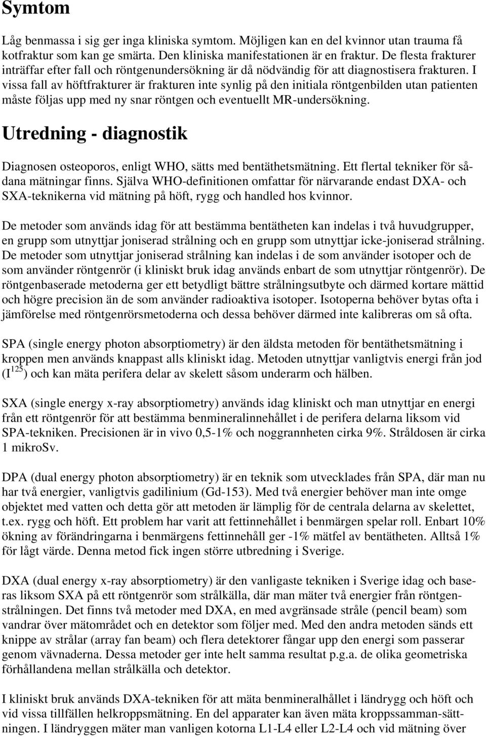 I vissa fall av höftfrakturer är frakturen inte synlig på den initiala röntgenbilden utan patienten måste följas upp med ny snar röntgen och eventuellt MR-undersökning.