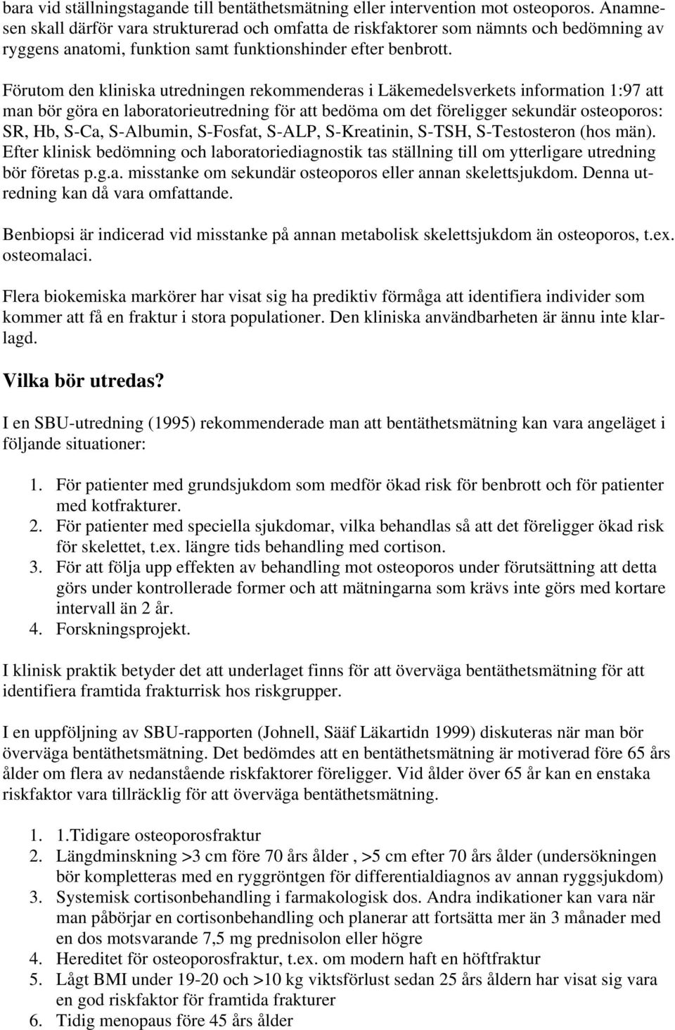 Förutom den kliniska utredningen rekommenderas i Läkemedelsverkets information 1:97 att man bör göra en laboratorieutredning för att bedöma om det föreligger sekundär osteoporos: SR, Hb, S-Ca,