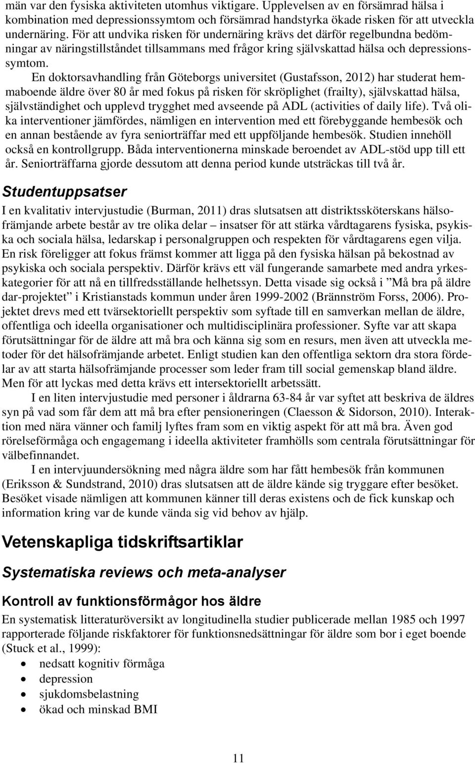 En doktorsavhandling från Göteborgs universitet (Gustafsson, 2012) har studerat hemmaboende äldre över 80 år med fokus på risken för skröplighet (frailty), självskattad hälsa, självständighet och