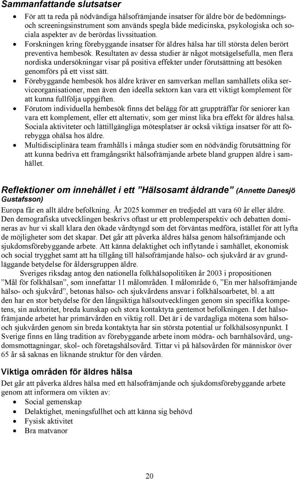 Resultaten av dessa studier är något motsägelsefulla, men flera nordiska undersökningar visar på positiva effekter under förutsättning att besöken genomförs på ett visst sätt.