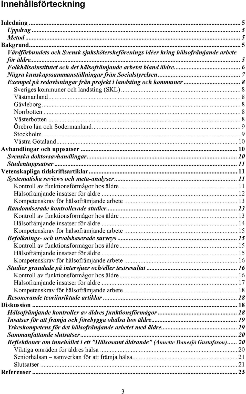 .. 8 Sveriges kommuner och landsting (SKL)... 8 Västmanland... 8 Gävleborg... 8 Norrbotten... 8 Västerbotten... 8 Örebro län och Södermanland... 9 Stockholm... 9 Västra Götaland.