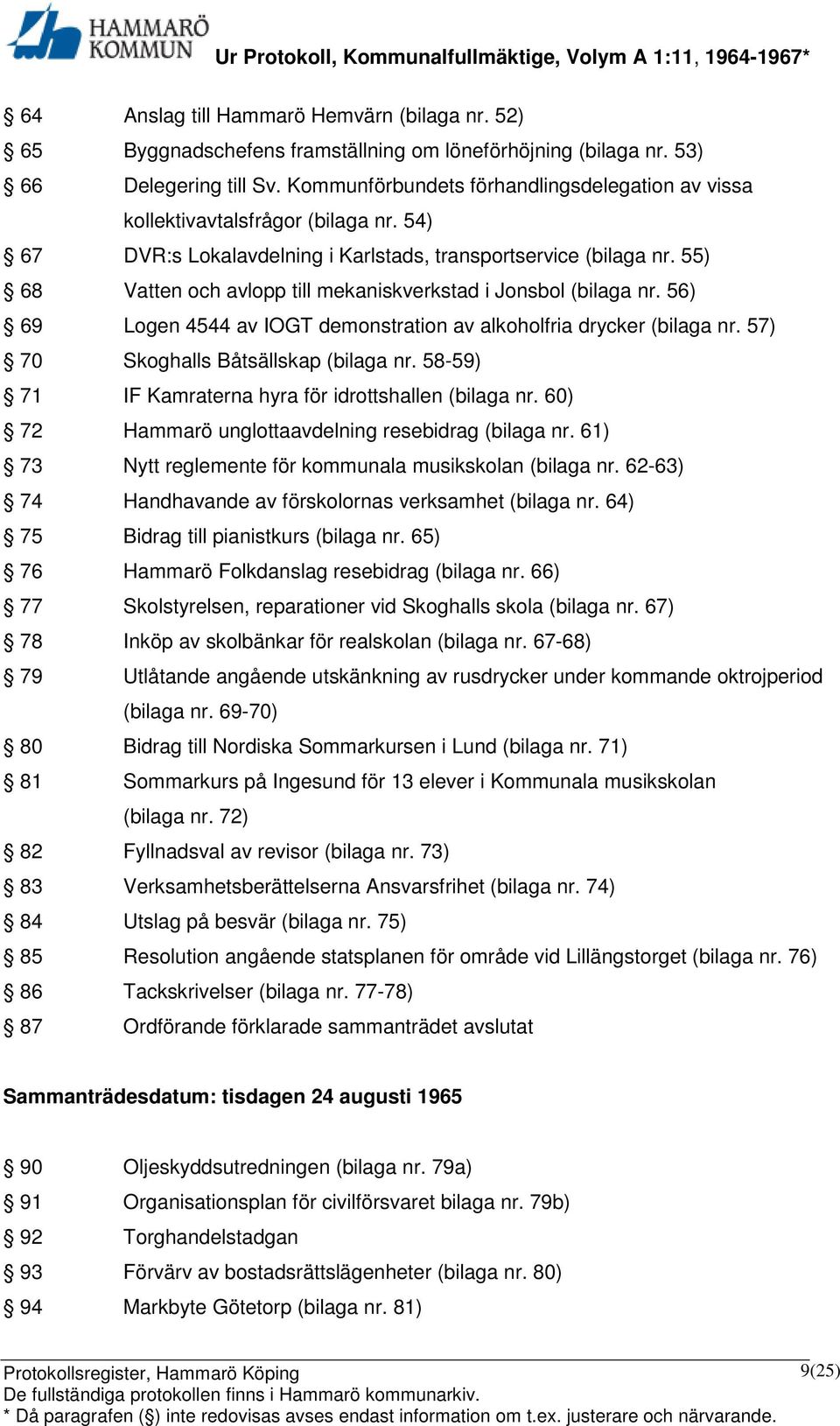 55) 68 Vatten och avlopp till mekaniskverkstad i Jonsbol (bilaga nr. 56) 69 Logen 4544 av IOGT demonstration av alkoholfria drycker (bilaga nr. 57) 70 Skoghalls Båtsällskap (bilaga nr.