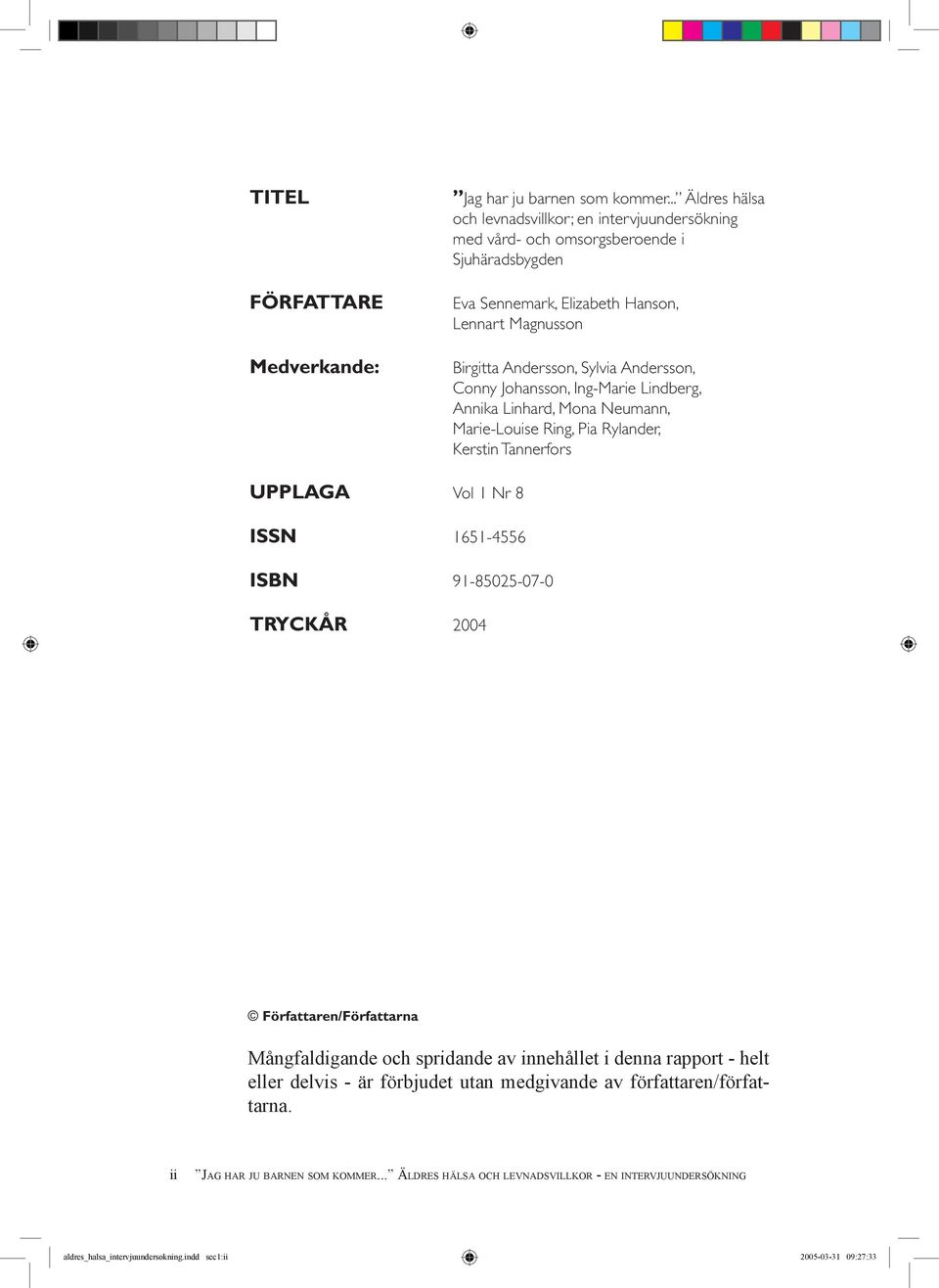 Andersson, Conny Johansson, Ing-Marie Lindberg, Annika Linhard, Mona Neumann, Marie-Louise Ring, Pia Rylander, Kerstin Tannerfors UPPLAGA Vol 1 Nr 8 ISSN 1651-4556 ISBN 91-85025-07-0 TRYCKÅR