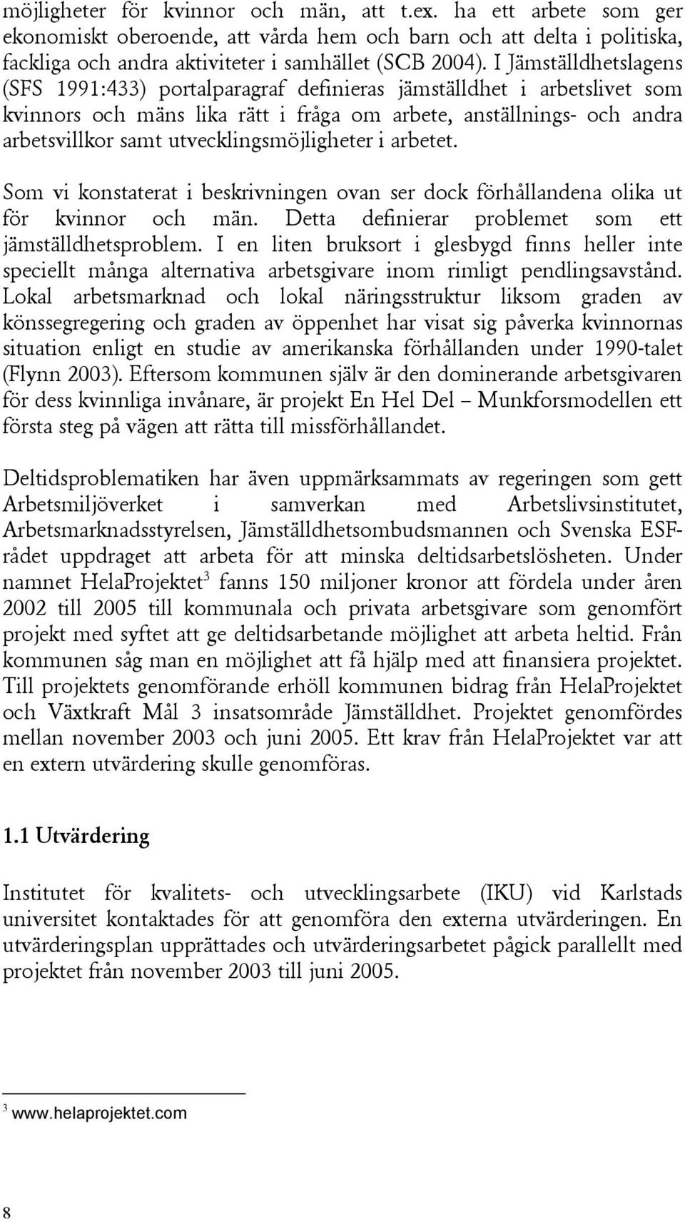 utvecklingsmöjligheter i arbetet. Som vi konstaterat i beskrivningen ovan ser dock förhållandena olika ut för kvinnor och män. Detta definierar problemet som ett jämställdhetsproblem.