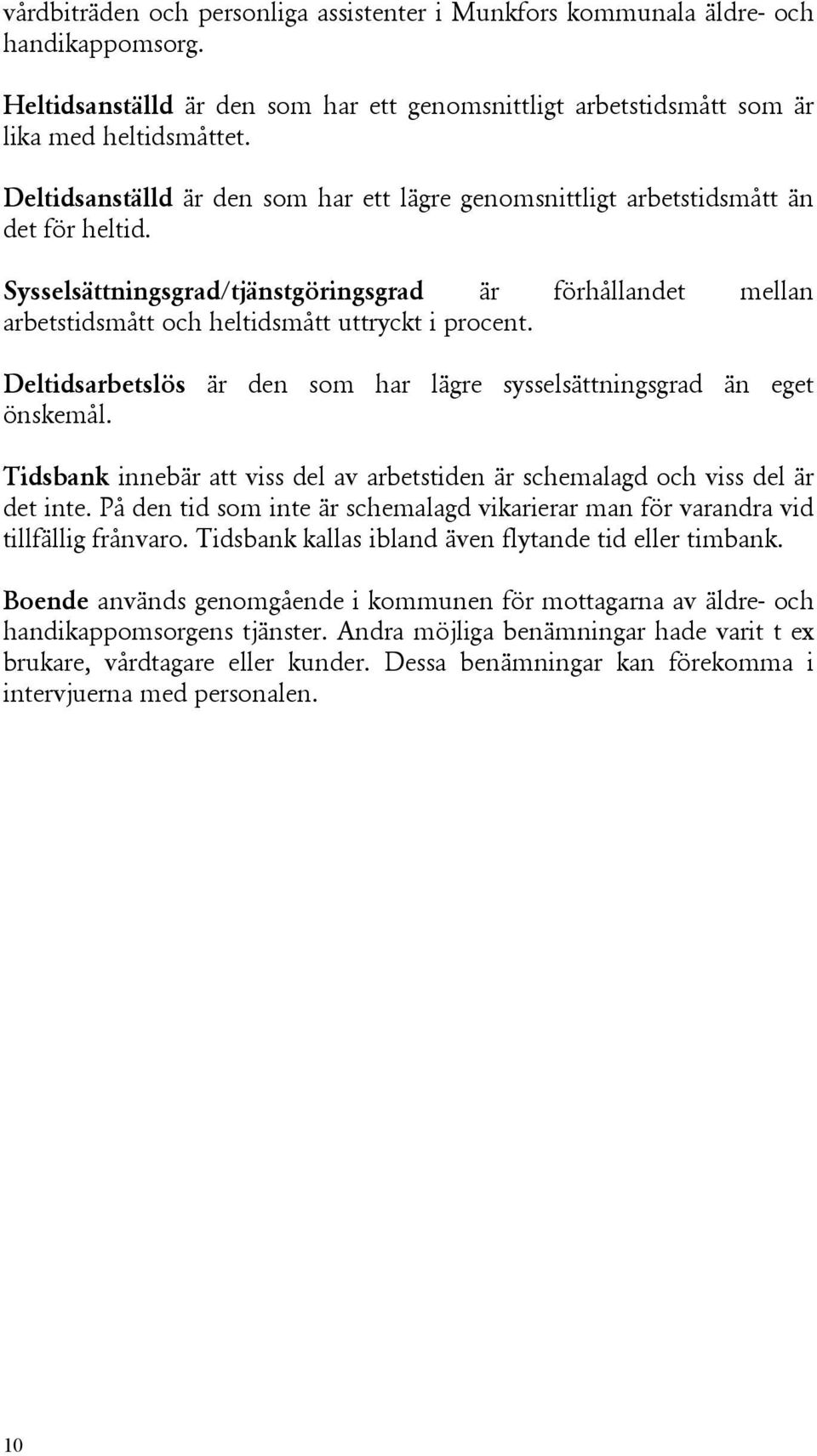 Sysselsättningsgrad/tjänstgöringsgrad är förhållandet mellan arbetstidsmått och heltidsmått uttryckt i procent. Deltidsarbetslös är den som har lägre sysselsättningsgrad än eget önskemål.