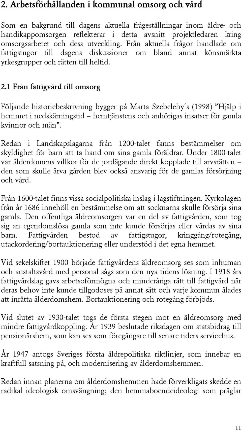 1 Från fattigvård till omsorg Följande historiebeskrivning bygger på Marta Szebelehy s (1998) Hjälp i hemmet i nedskärningstid hemtjänstens och anhörigas insatser för gamla kvinnor och män.