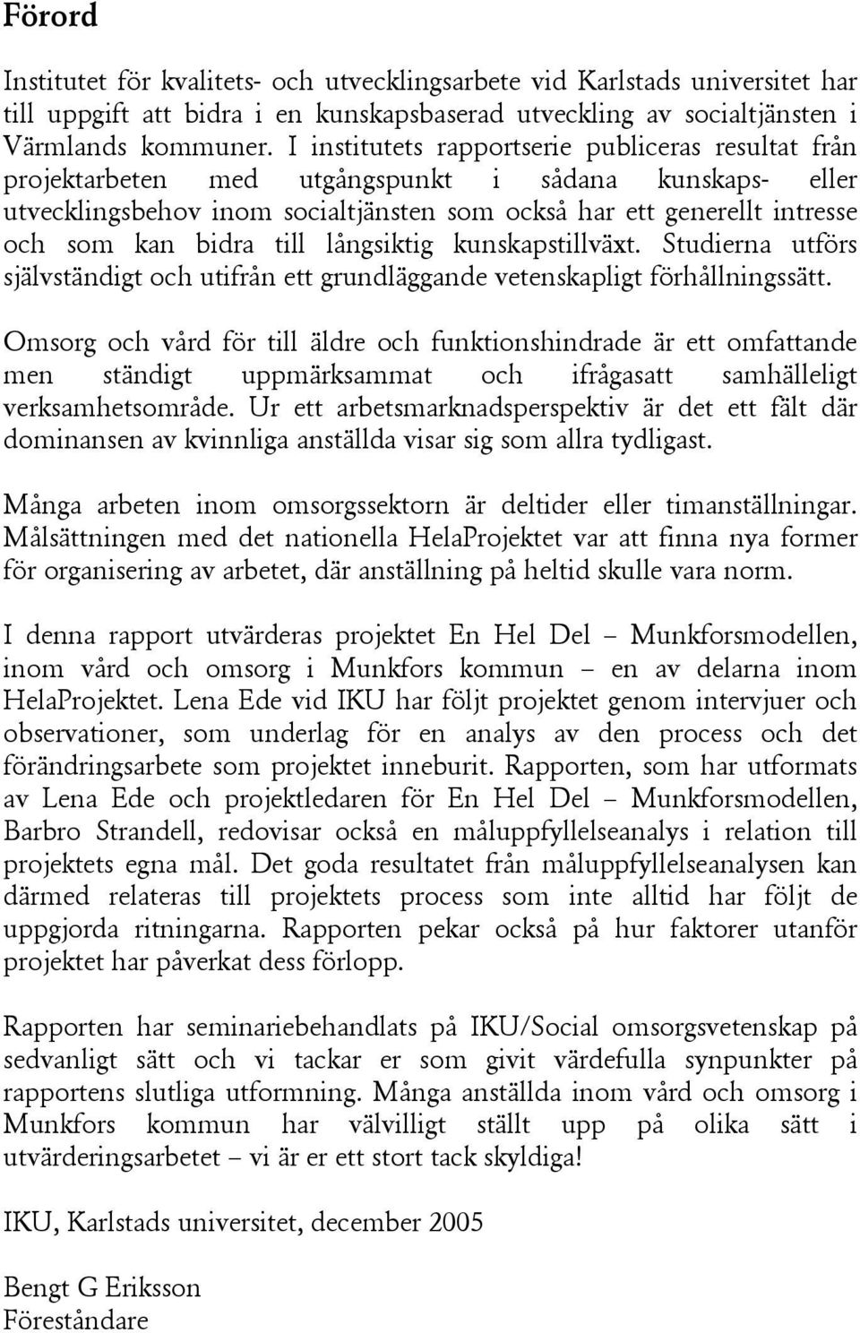 bidra till långsiktig kunskapstillväxt. Studierna utförs självständigt och utifrån ett grundläggande vetenskapligt förhållningssätt.