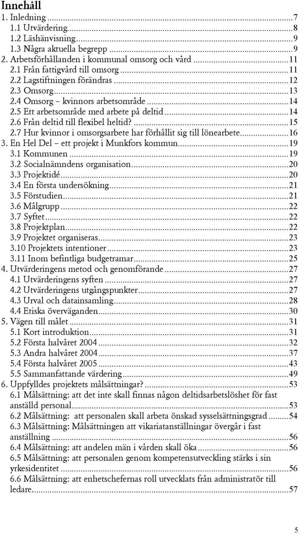 7 Hur kvinnor i omsorgsarbete har förhållit sig till lönearbete...16 3. En Hel Del ett projekt i Munkfors kommun...19 3.1 Kommunen...19 3.2 Socialnämndens organisation...20 3.3 Projektidé...20 3.4 En första undersökning.