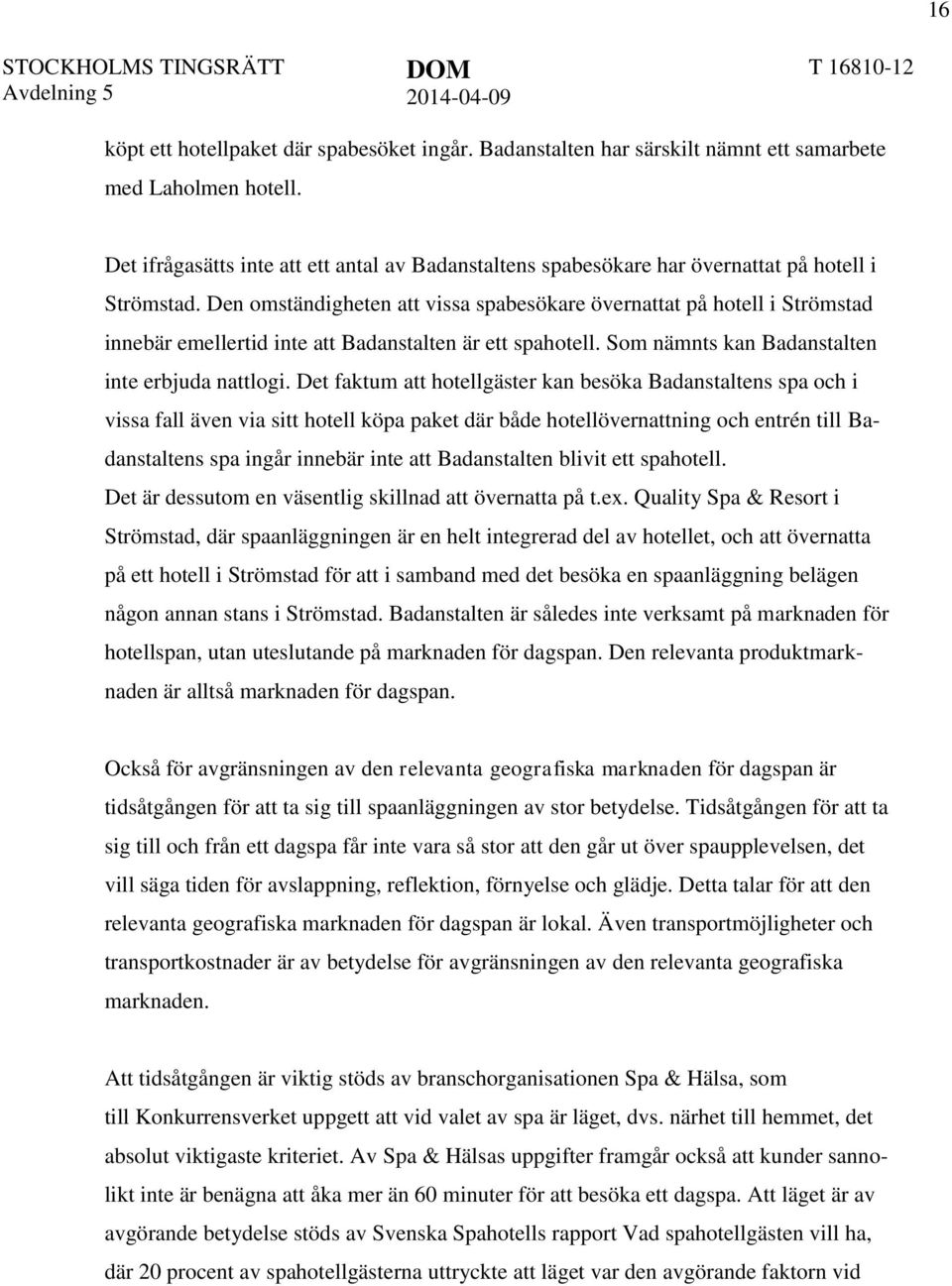 Den omständigheten att vissa spabesökare övernattat på hotell i Strömstad innebär emellertid inte att Badanstalten är ett spahotell. Som nämnts kan Badanstalten inte erbjuda nattlogi.