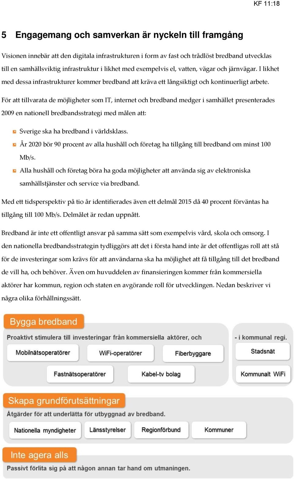 För att tillvarata de möjligheter som IT, internet och bredband medger i samhället presenterades 2009 en nationell bredbandsstrategi med målen att: Sverige ska ha bredband i världsklass.