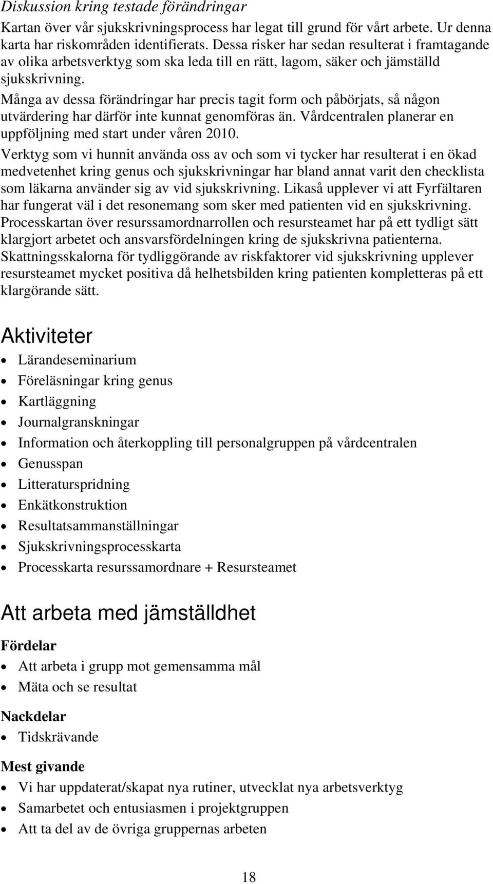 Många av dessa förändringar har precis tagit form och påbörjats, så någon utvärdering har därför inte kunnat genomföras än. Vårdcentralen planerar en uppföljning med start under våren 2010.