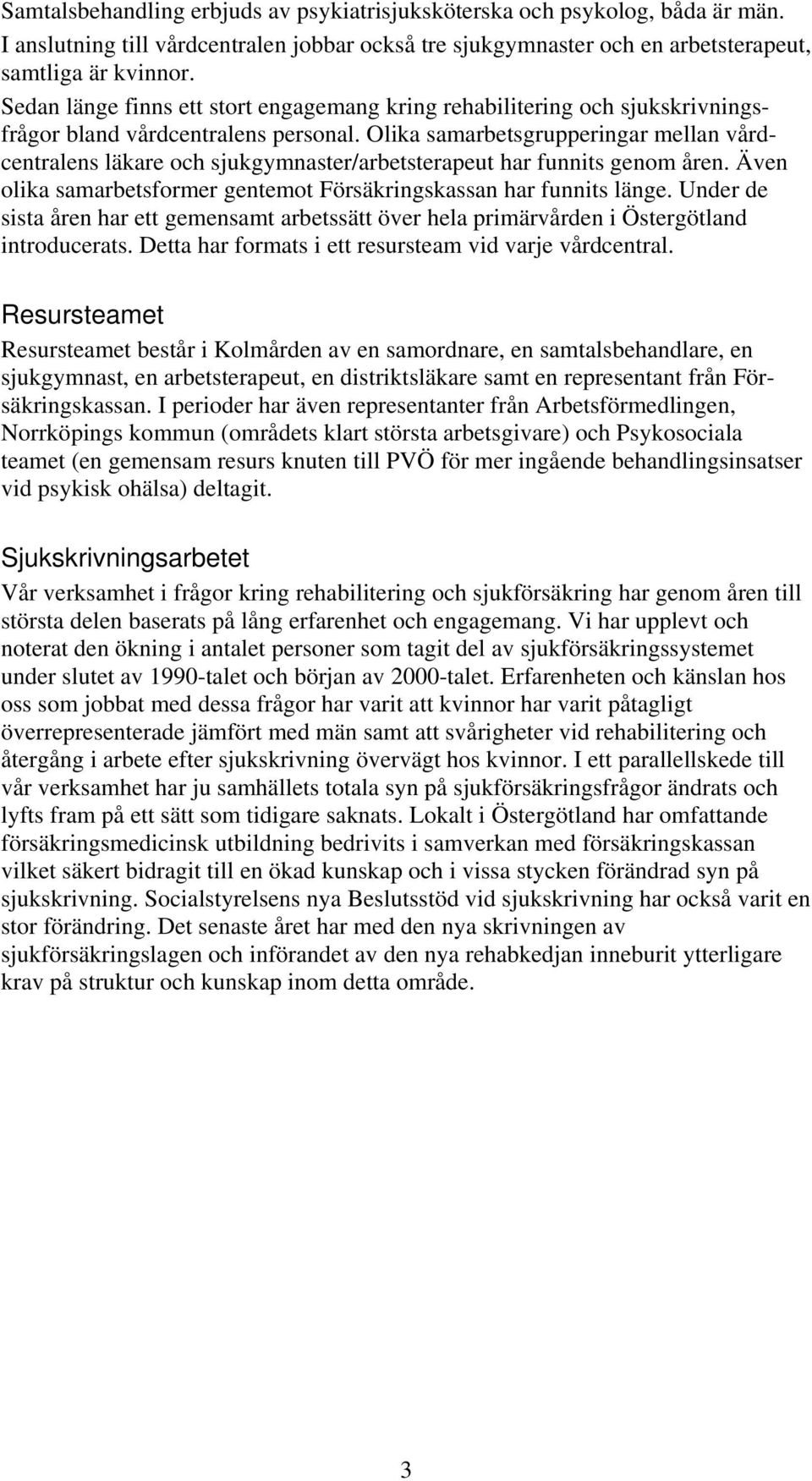 Olika samarbetsgrupperingar mellan vårdcentralens läkare och sjukgymnaster/arbetsterapeut har funnits genom åren. Även olika samarbetsformer gentemot Försäkringskassan har funnits länge.