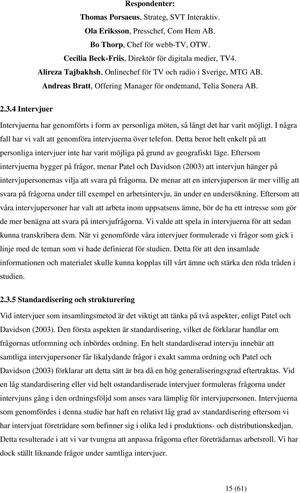 4 Intervjuer Intervjuerna har genomförts i form av personliga möten, så långt det har varit möjligt. I några fall har vi valt att genomföra intervjuerna över telefon.