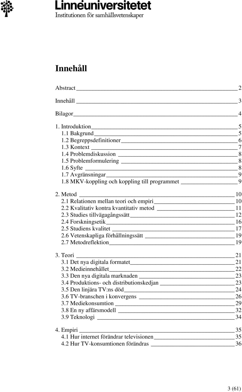 5 Studiens kvalitet 17 2.6 Vetenskapliga förhållningssätt 19 2.7 Metodreflektion 19 3. Teori 21 3.1 Det nya digitala formatet 21 3.2 Medieinnehållet 22 3.3 Den nya digitala marknaden 23 3.