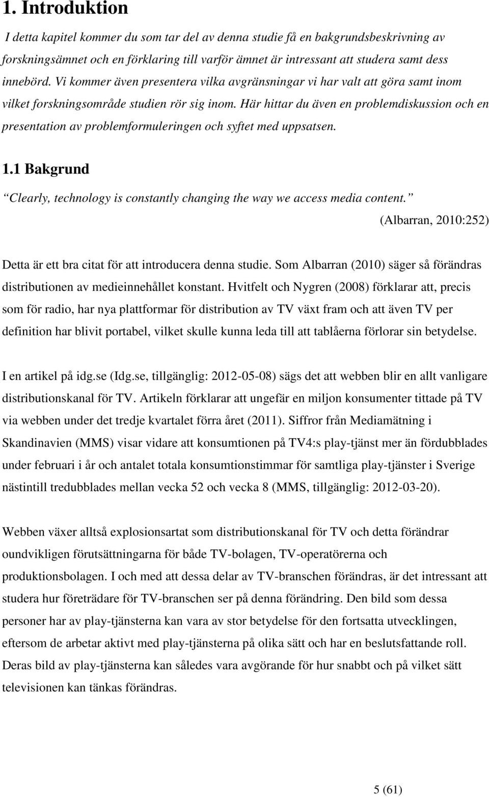 Här hittar du även en problemdiskussion och en presentation av problemformuleringen och syftet med uppsatsen. 1.1 Bakgrund Clearly, technology is constantly changing the way we access media content.