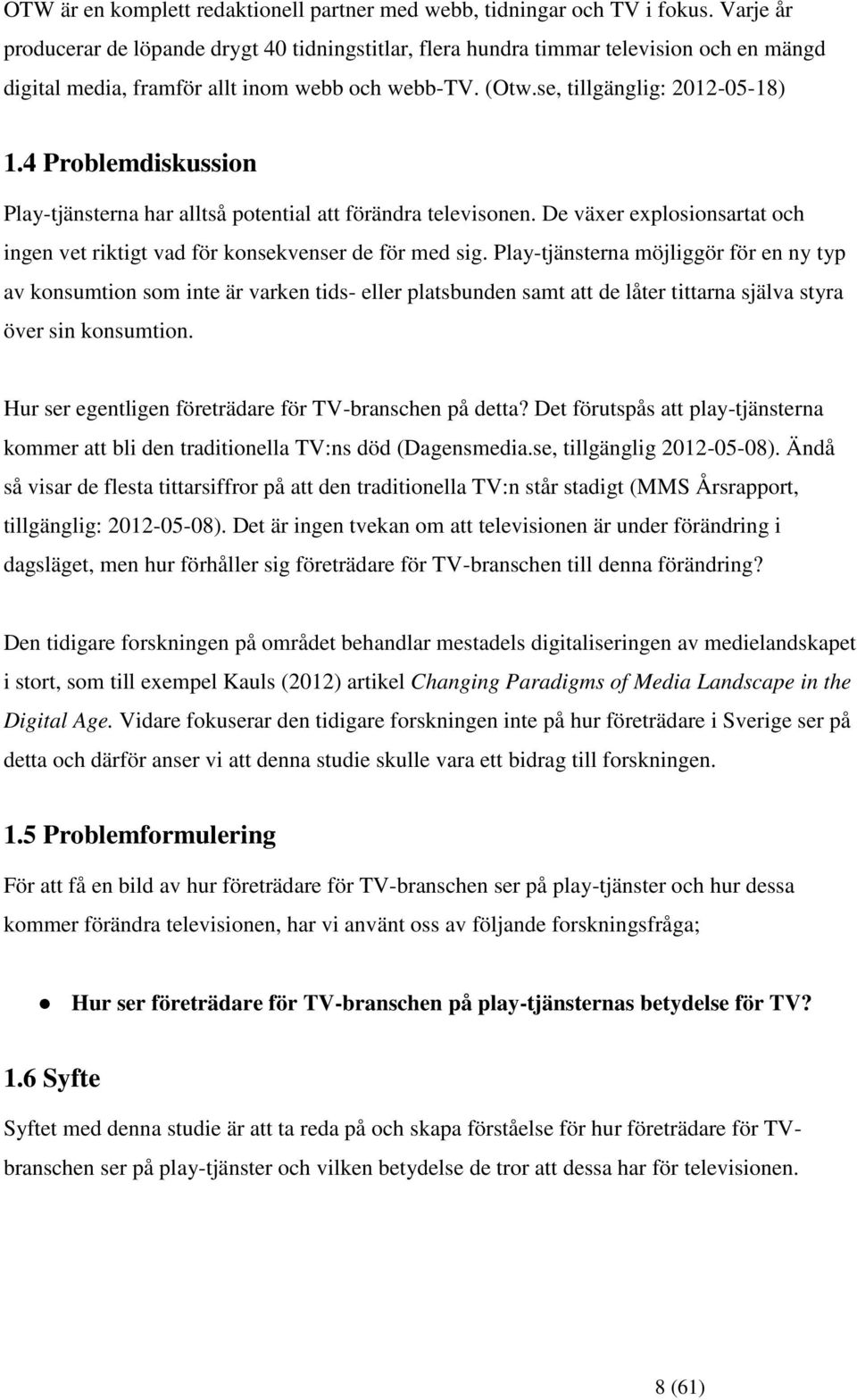 4 Problemdiskussion Play-tjänsterna har alltså potential att förändra televisonen. De växer explosionsartat och ingen vet riktigt vad för konsekvenser de för med sig.