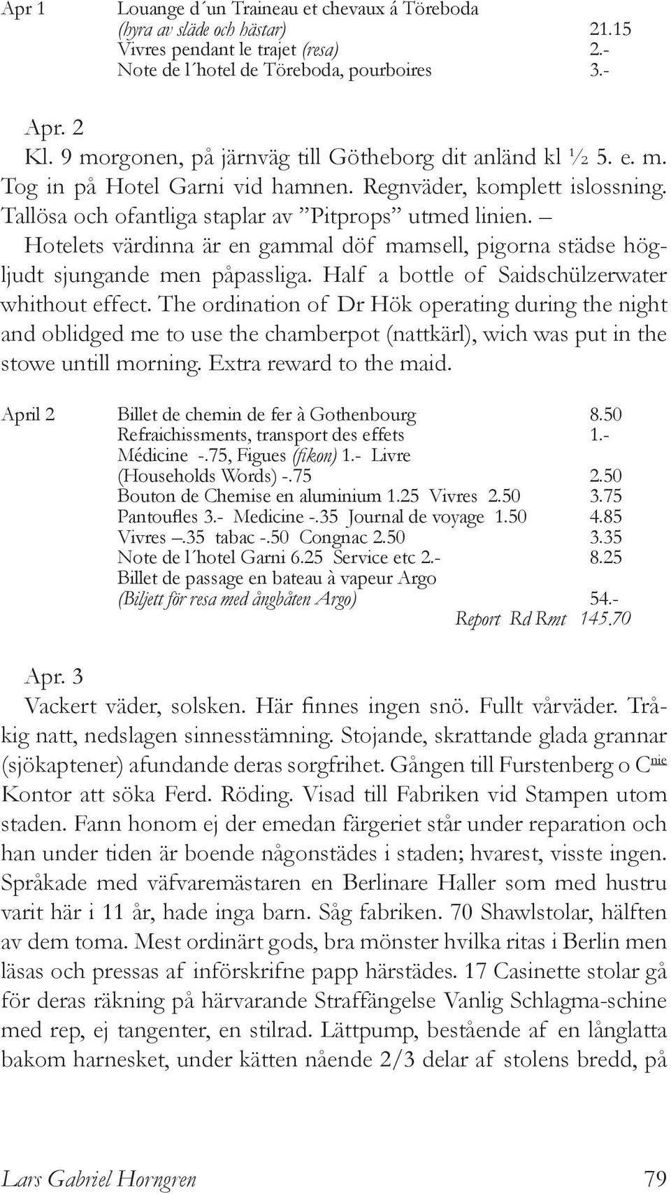 Hotelets värdinna är en gammal döf mamsell, pigorna städse högljudt sjungande men påpassliga. Half a bottle of Saidschülzerwater whithout effect.