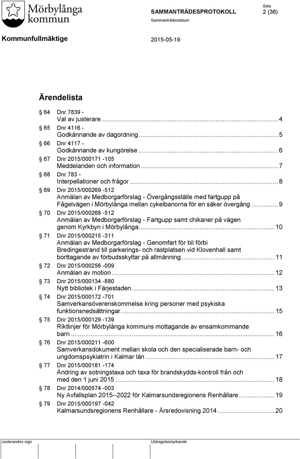 .. 8 69 Dnr 2015/000269-512 Anmälan av Medborgarförslag - Övergångsställe med fartgupp på Fågelvägen i Mörbylånga mellan cykelbanorna för en säker övergång.