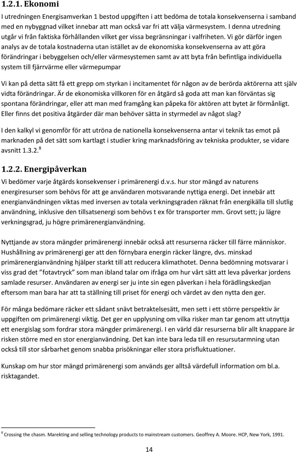 Vi gör därför ingen analys av de totala kostnaderna utan istället av de ekonomiska konsekvenserna av att göra förändringar i bebyggelsen och/eller värmesystemen samt av att byta från befintliga