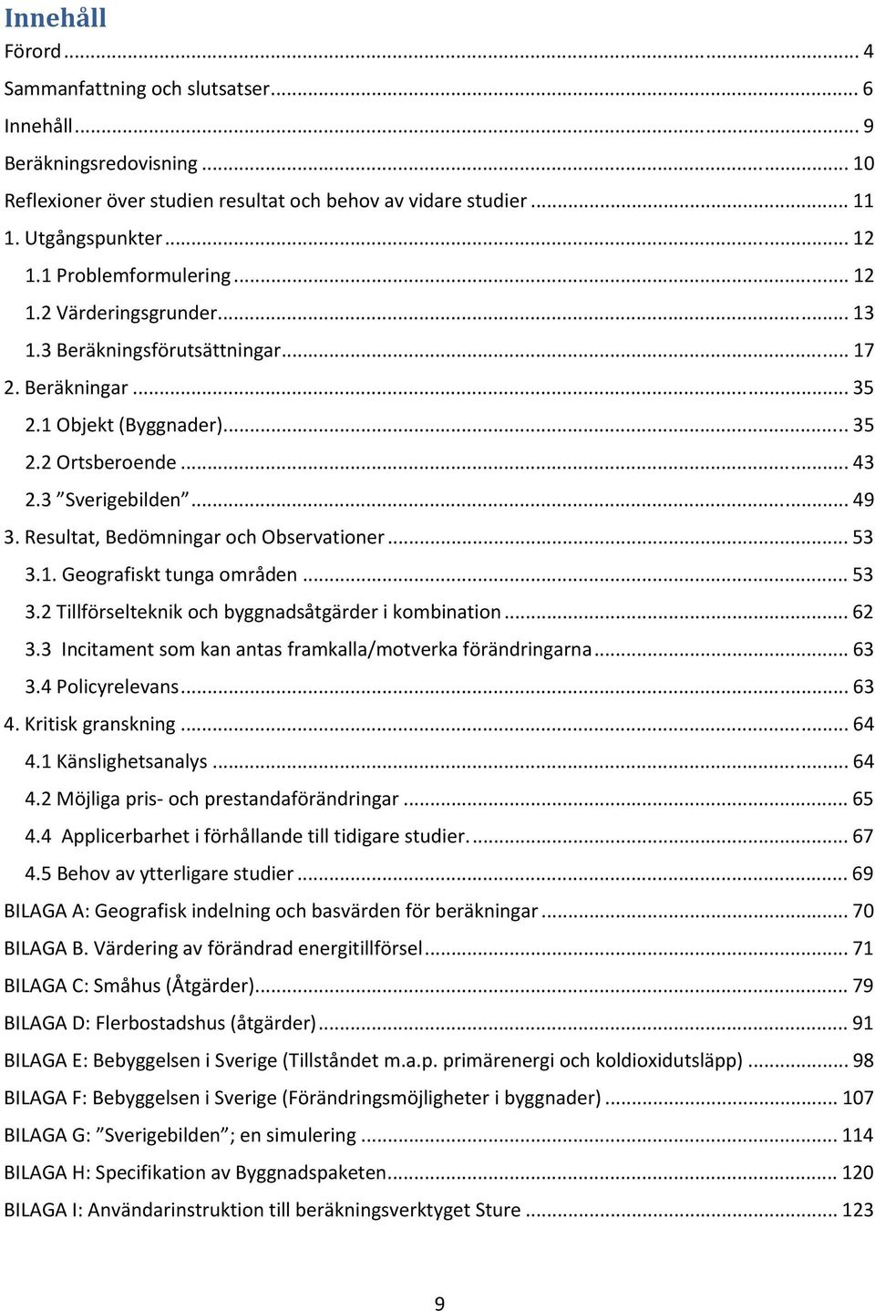 Resultat, Bedömningar och Observationer... 53 3.1. Geografiskt tunga områden... 53 3.2 Tillförselteknik och byggnadsåtgärder i kombination... 62 3.