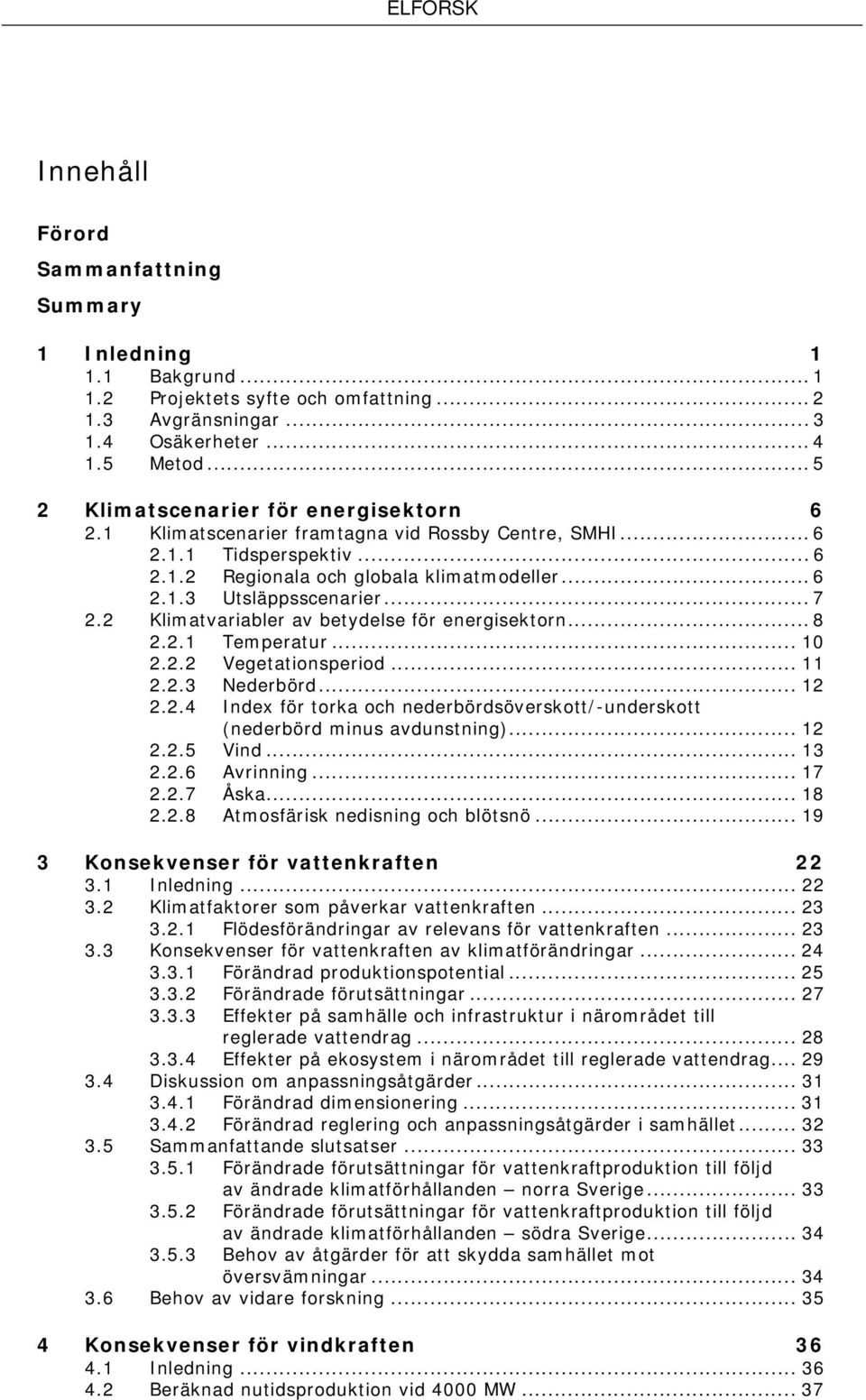 .. 7 2.2 Klimatvariabler av betydelse för energisektorn... 8 2.2.1 Temperatur... 10 2.2.2 Vegetationsperiod... 11 2.2.3 Nederbörd... 12 2.2.4 Index för torka och nederbördsöverskott/-underskott (nederbörd minus avdunstning).