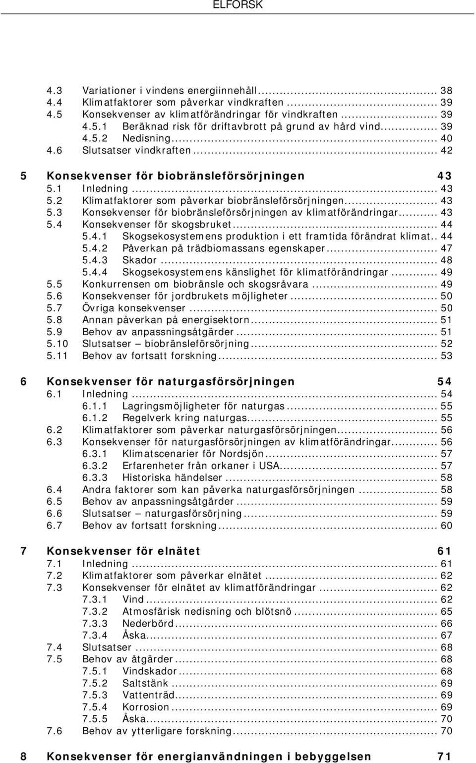 .. 43 5.4 Konsekvenser för skogsbruket... 44 5.4.1 Skogsekosystemens produktion i ett framtida förändrat klimat.. 44 5.4.2 Påverkan på trädbiomassans egenskaper... 47 5.4.3 Skador... 48 5.4.4 Skogsekosystemens känslighet för klimatförändringar.