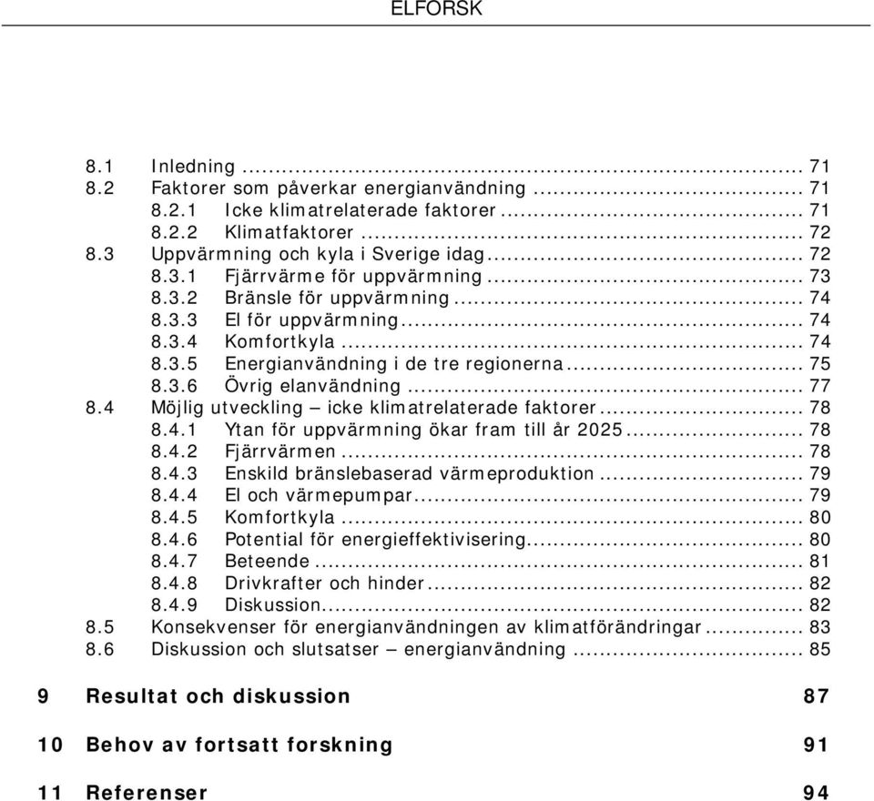 4 Möjlig utveckling icke klimatrelaterade faktorer... 78 8.4.1 Ytan för uppvärmning ökar fram till år 2025... 78 8.4.2 Fjärrvärmen... 78 8.4.3 Enskild bränslebaserad värmeproduktion... 79 8.4.4 El och värmepumpar.