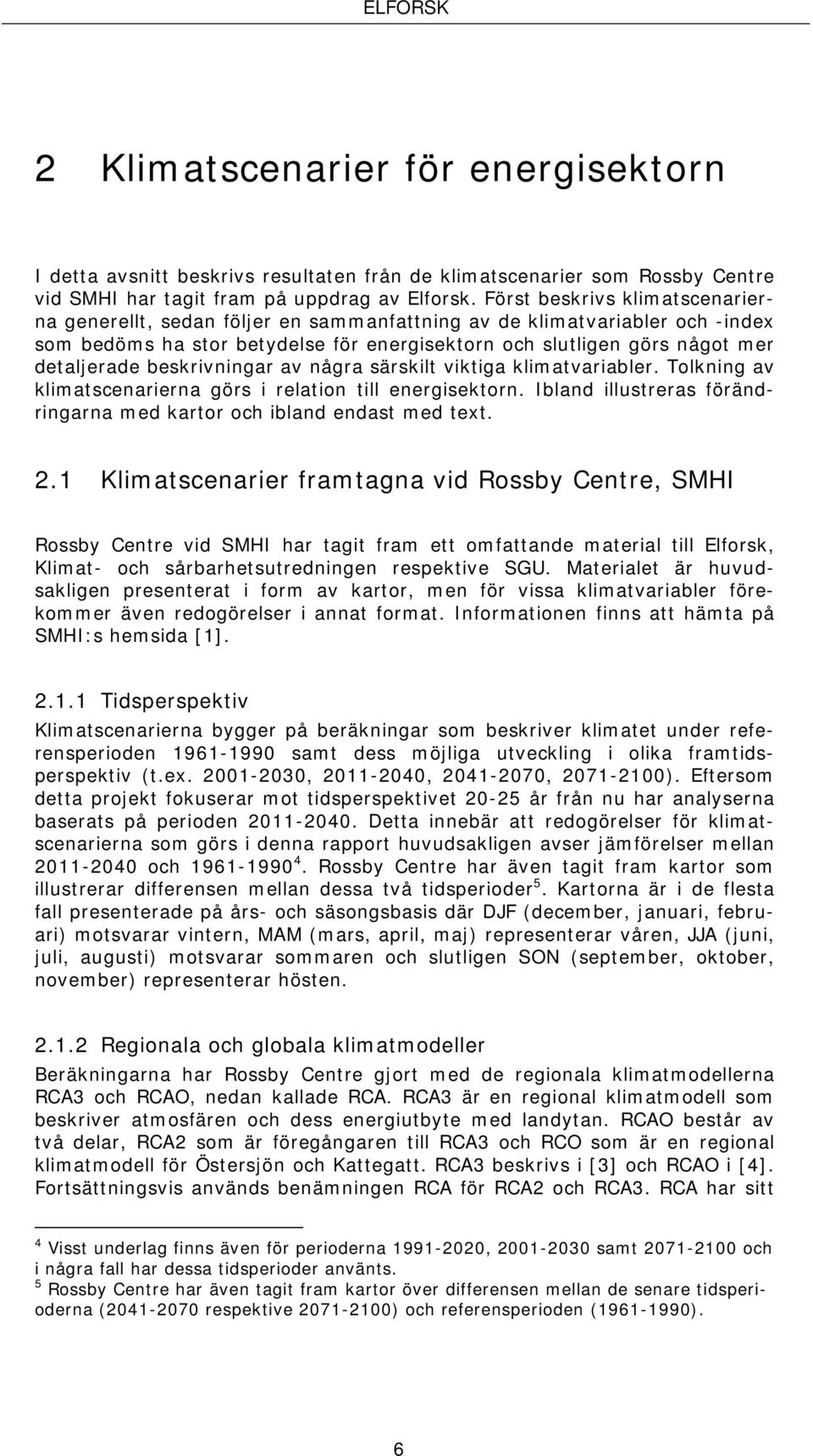 beskrivningar av några särskilt viktiga klimatvariabler. Tolkning av klimatscenarierna görs i relation till energisektorn. Ibland illustreras förändringarna med kartor och ibland endast med text. 2.