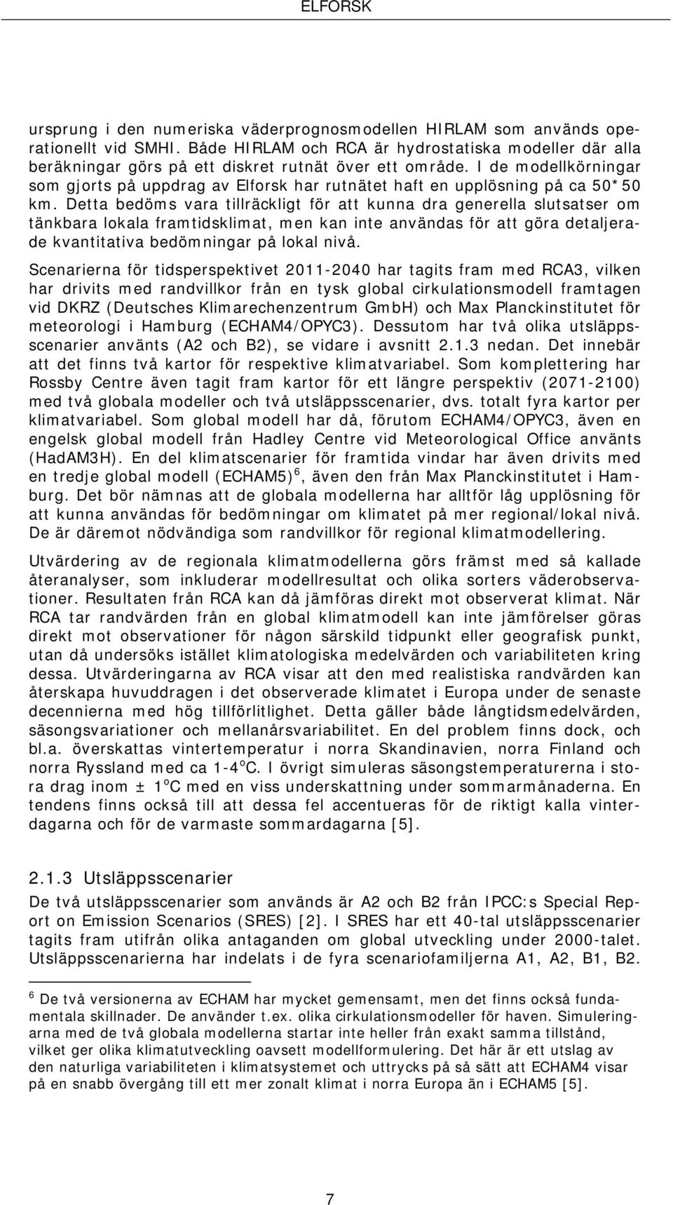 Detta bedöms vara tillräckligt för att kunna dra generella slutsatser om tänkbara lokala framtidsklimat, men kan inte användas för att göra detaljerade kvantitativa bedömningar på lokal nivå.