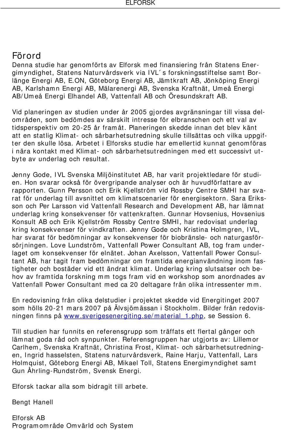 Vid planeringen av studien under år 2005 gjordes avgränsningar till vissa delområden, som bedömdes av särskilt intresse för elbranschen och ett val av tidsperspektiv om 20-25 år framåt.