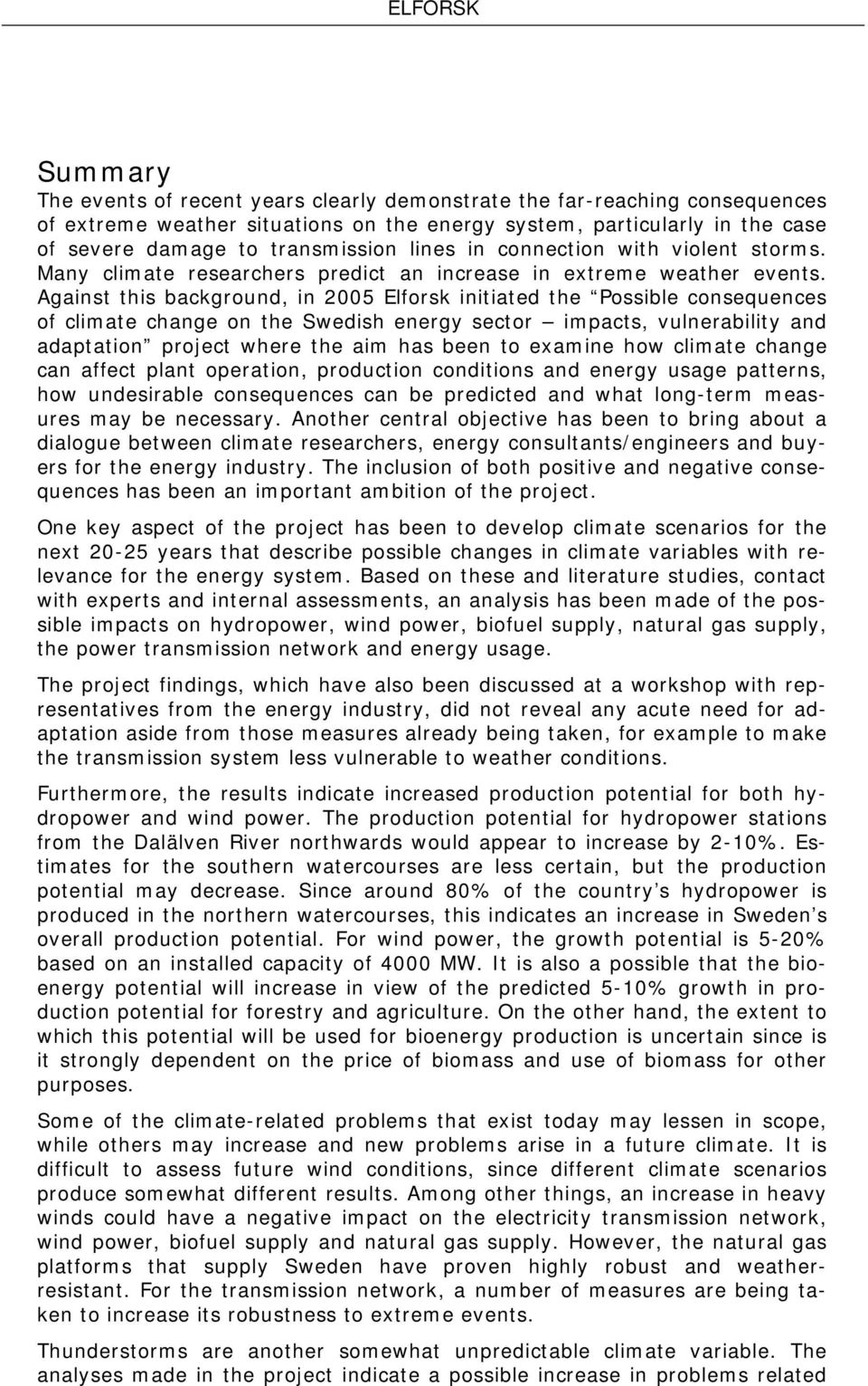 Against this background, in 2005 Elforsk initiated the Possible consequences of climate change on the Swedish energy sector impacts, vulnerability and adaptation project where the aim has been to