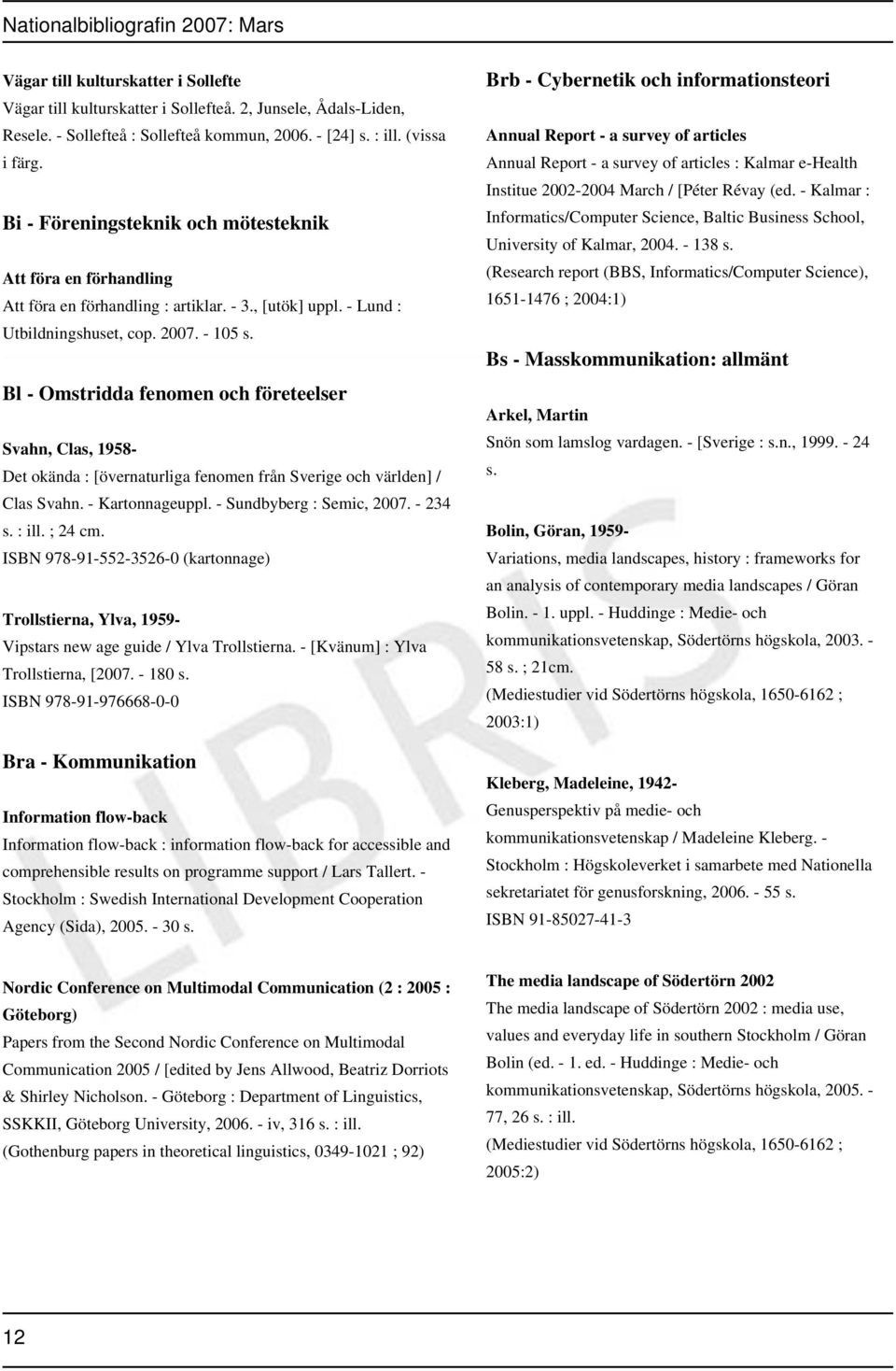 Bl - Omstridda fenomen och företeelser Svahn, Clas, 1958- Det okända : [övernaturliga fenomen från Sverige och världen] / Clas Svahn. - Kartonnageuppl. - Sundbyberg : Semic, 2007. - 234 s. : ill.