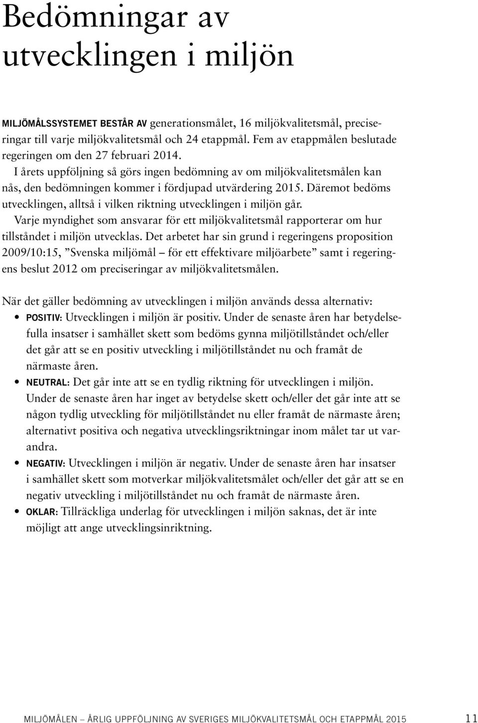 Däremot bedöms utvecklingen, alltså i vilken riktning utvecklingen i miljön går. Varje myndighet som ansvarar för ett miljökvalitetsmål rapporterar om hur tillståndet i miljön utvecklas.