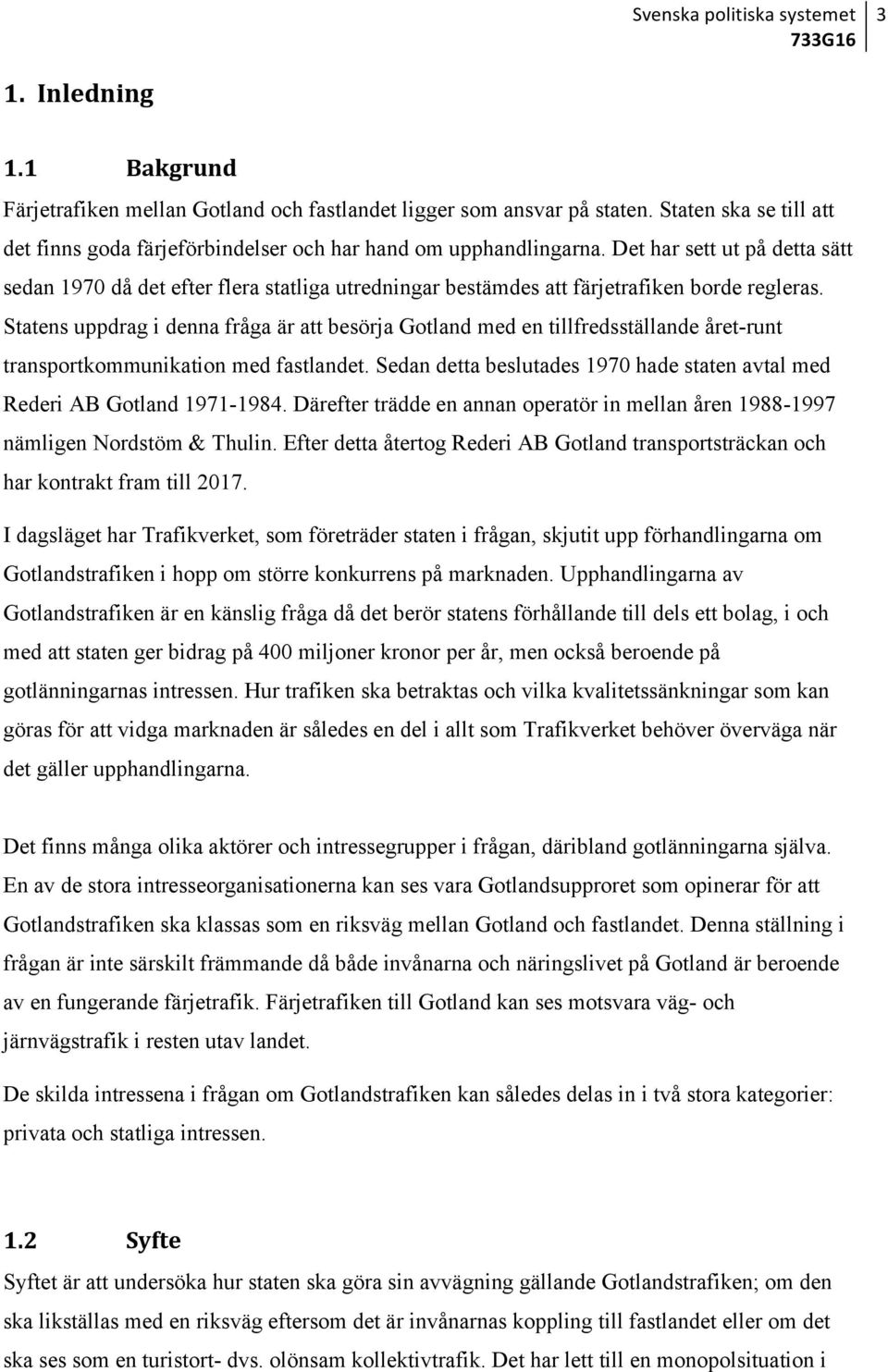 Det har sett ut på detta sätt sedan 1970 då det efter flera statliga utredningar bestämdes att färjetrafiken borde regleras.