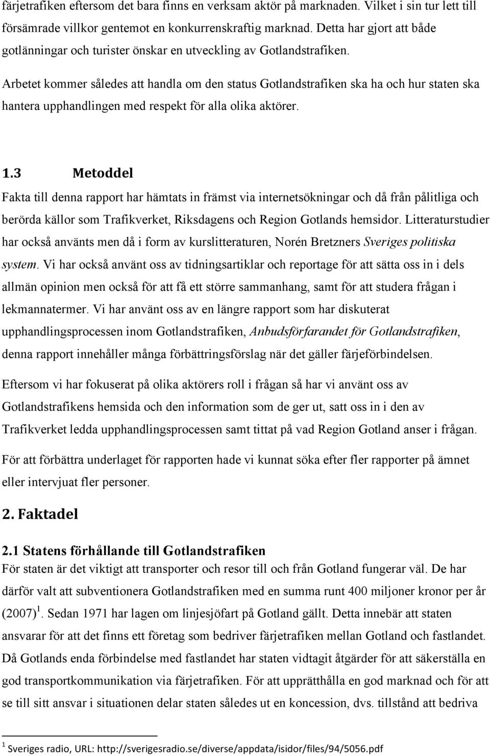 Arbetet kommer således att handla om den status Gotlandstrafiken ska ha och hur staten ska hantera upphandlingen med respekt för alla olika aktörer. 1.