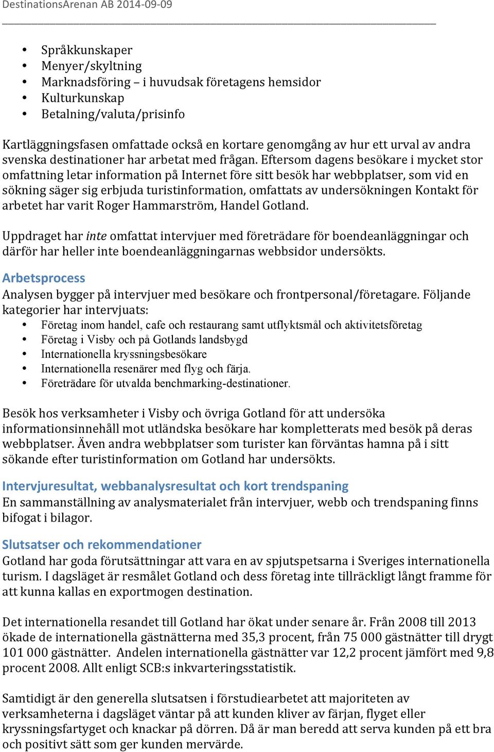 Eftersom dagens besökare i mycket stor omfattning letar information på Internet före sitt besök har webbplatser, som vid en sökning säger sig erbjuda turistinformation, omfattats av undersökningen