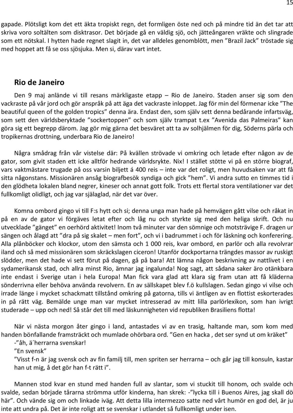 I hytten hade regnet slagit in, det var alldeles genomblött, men Brazil Jack tröstade sig med hoppet att få se oss sjösjuka. Men si, därav vart intet.