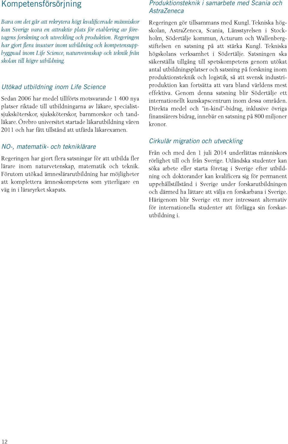 Utökad utbildning inom Life Science Sedan 2006 har medel tillförts motsvarande 1 400 nya platser riktade till utbildningarna av läkare, specialistsjuksköterskor, sjuksköterskor, barnmorskor och