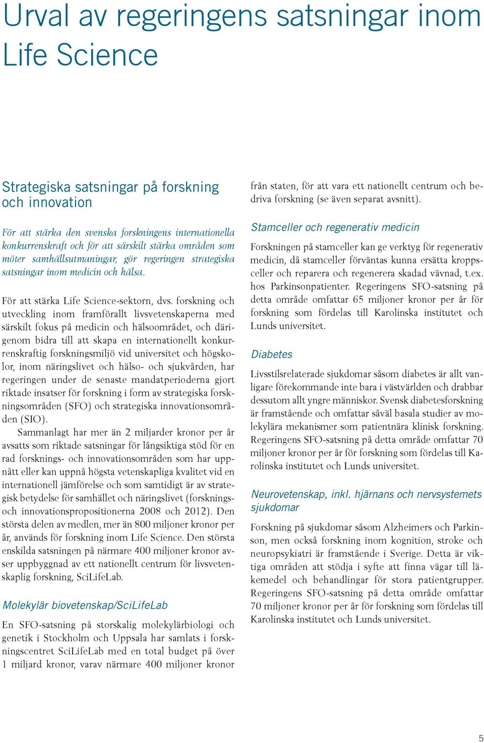 forskning och utveckling inom framförallt livsvetenskaperna med särskilt fokus på medicin och hälsoområdet, och därigenom bidra till att skapa en internationellt konkurrenskraftig forskningsmiljö vid