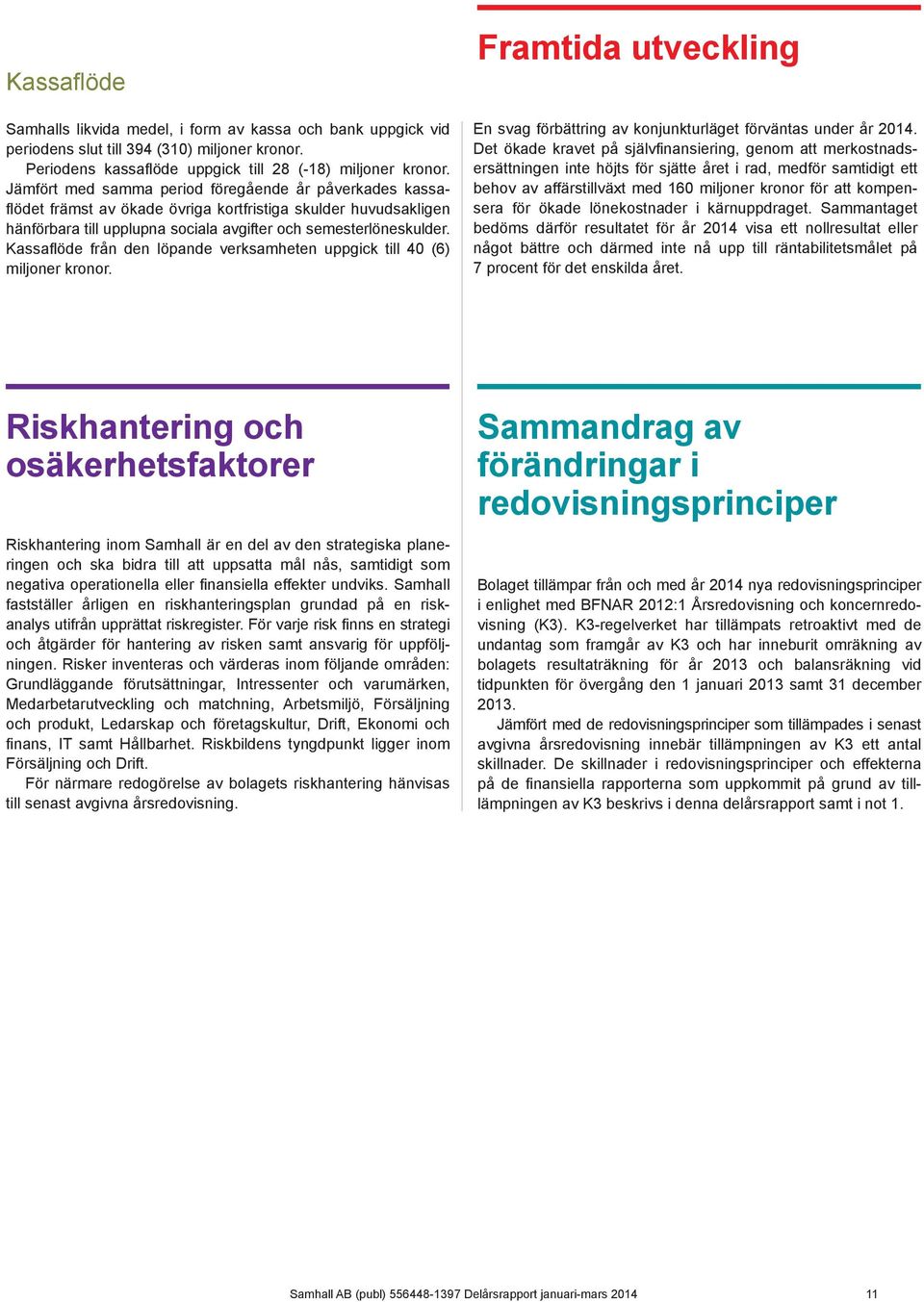 Kassaflöde från den löpande verksamheten uppgick till 40 (6) miljoner kronor. Framtida utveckling En svag förbättring av konjunkturläget förväntas under år 2014.