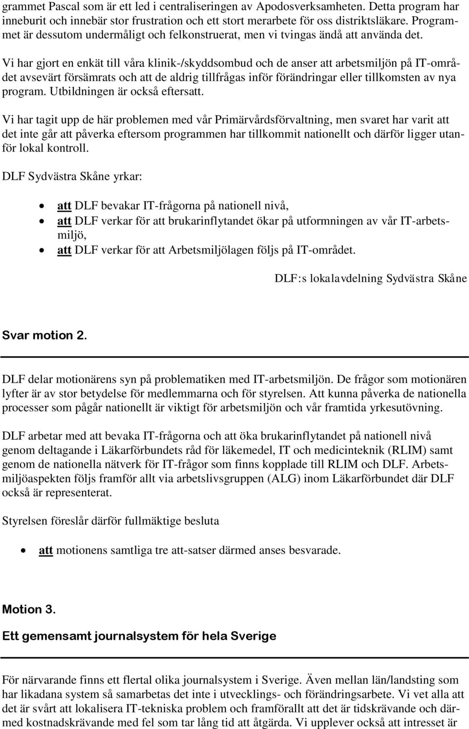 Vi har gjort en enkät till våra klinik-/skyddsombud och de anser att arbetsmiljön på IT-området avsevärt försämrats och att de aldrig tillfrågas inför förändringar eller tillkomsten av nya program.