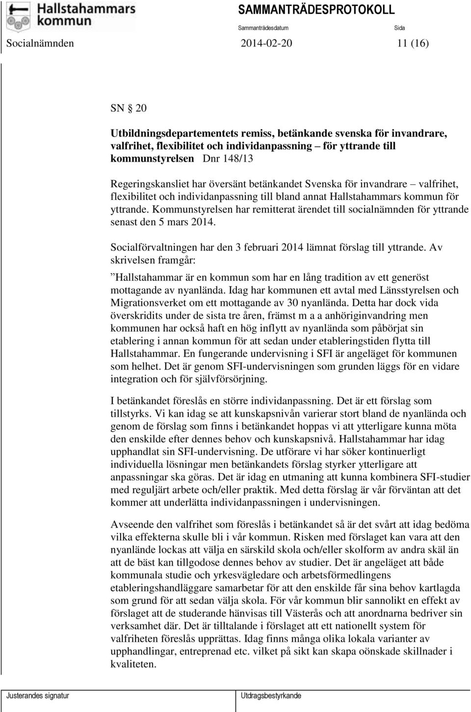 Kommunstyrelsen har remitterat ärendet till socialnämnden för yttrande senast den 5 mars 2014. Socialförvaltningen har den 3 februari 2014 lämnat förslag till yttrande.