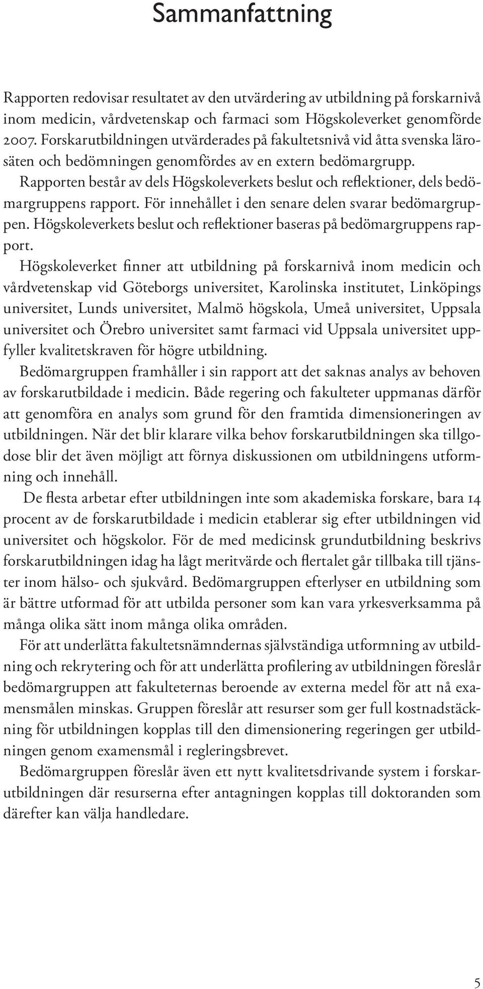 Rapporten består av dels Högskoleverkets beslut och reflektioner, dels bedömargruppens rapport. För innehållet i den senare delen svarar bedömargruppen.