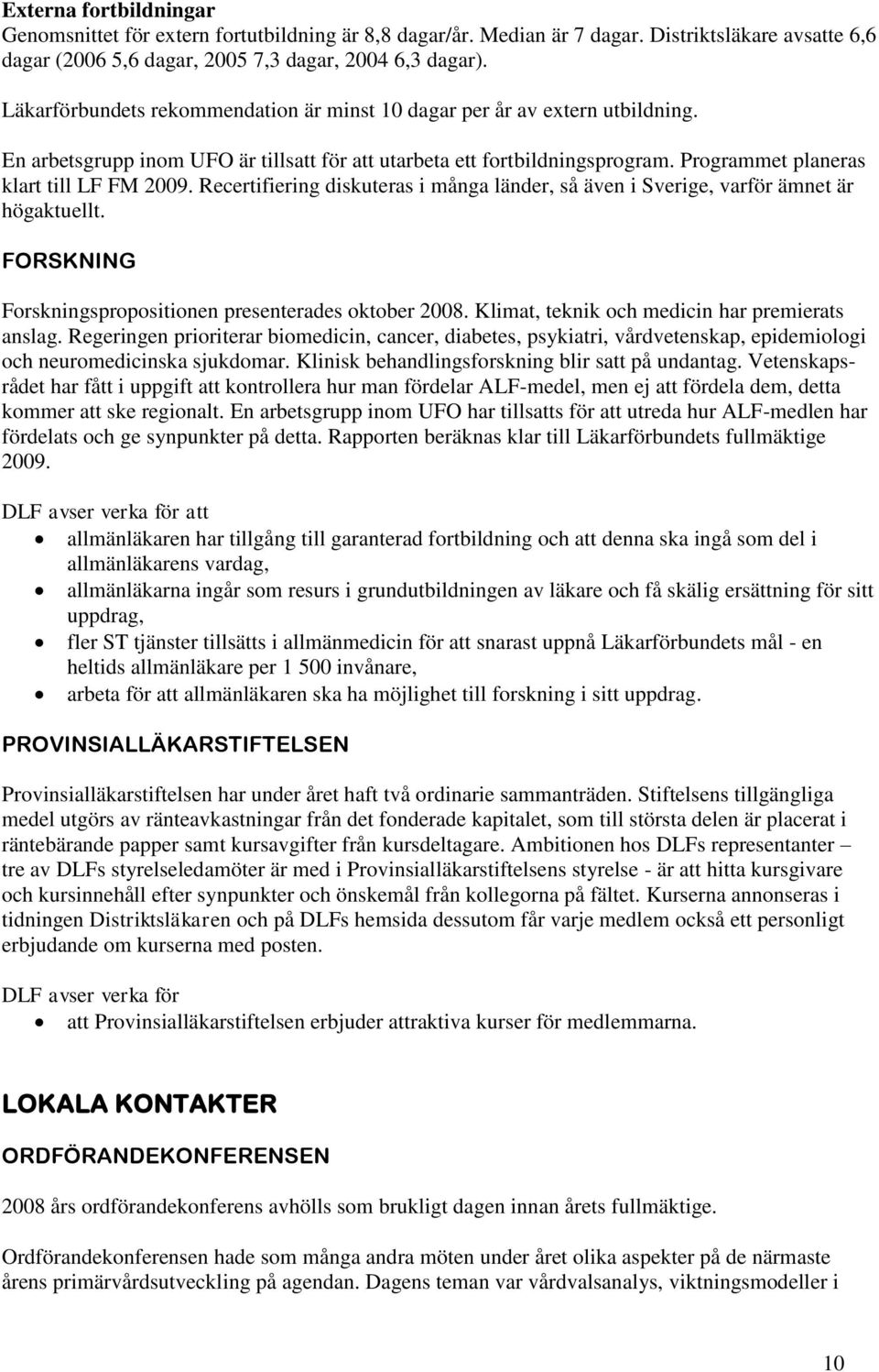 Recertifiering diskuteras i många länder, så även i Sverige, varför ämnet är högaktuellt. FORSKNING Forskningspropositionen presenterades oktober 2008.