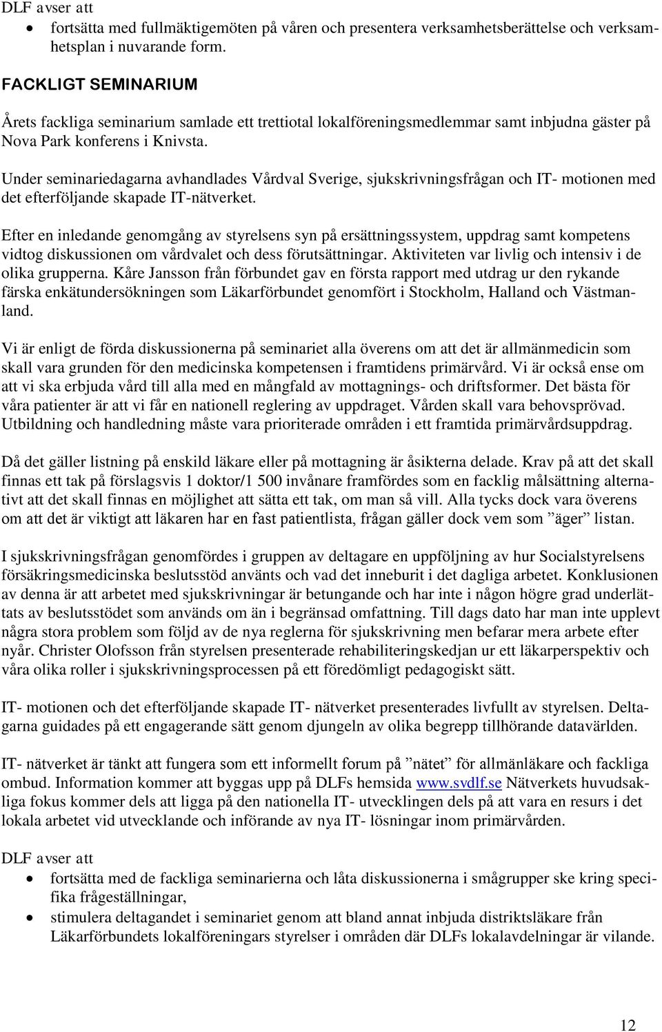 Under seminariedagarna avhandlades Vårdval Sverige, sjukskrivningsfrågan och IT- motionen med det efterföljande skapade IT-nätverket.